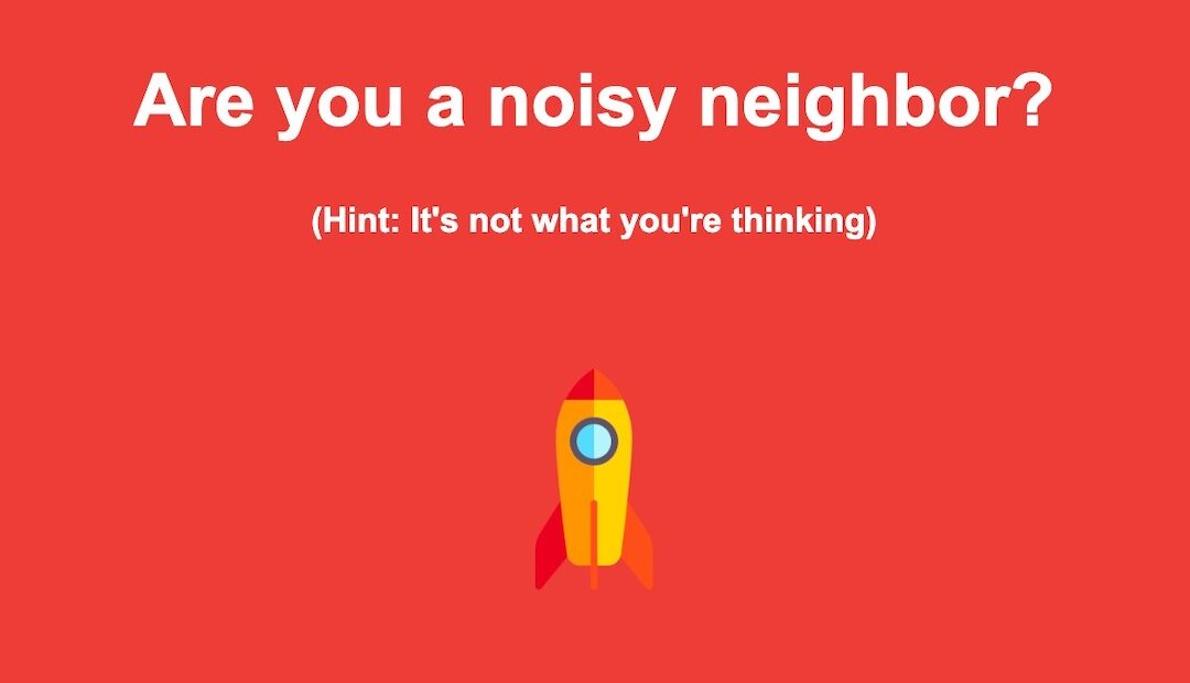 Are you a Noisy Neighbor?
